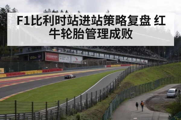 F1比利时站进站策略复盘 红牛轮胎管理成败