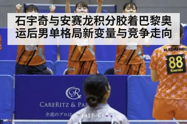 石宇奇与安赛龙积分胶着巴黎奥运后男单格局新变量与竞争走向