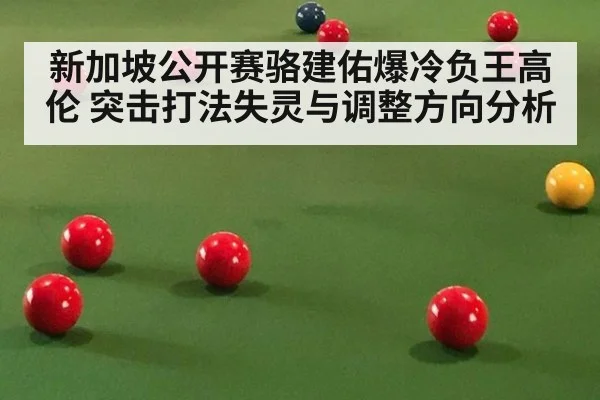 新加坡公开赛骆建佑爆冷负王高伦 突击打法失灵与调整方向分析