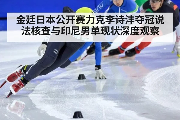 金廷日本公开赛力克李诗沣夺冠说法核查与印尼男单现状深度观察